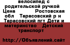 велосипед с родительской ручкой › Цена ­ 3 500 - Ростовская обл., Тарасовский р-н, Тарасовский пгт Дети и материнство » Детский транспорт   